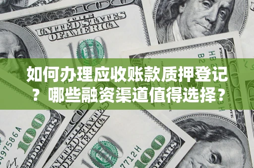 济南如何办理应收账款质押登记？哪些融资渠道值得选择？