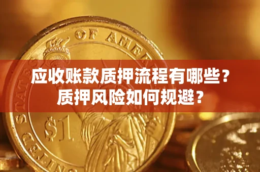 济南应收账款质押流程有哪些？质押风险如何规避？