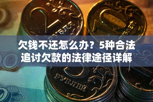 济南欠钱不还怎么办？5种合法追讨欠款的法律途径详解