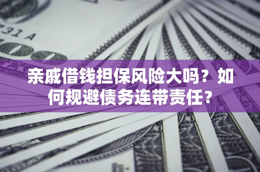 济南亲戚借钱担保风险大吗？如何规避债务连带责任？