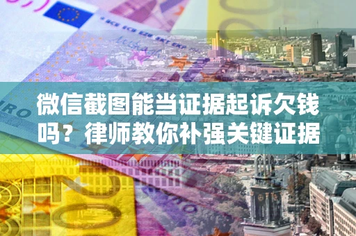 济南微信截图能当证据起诉欠钱吗？律师教你补强关键证据