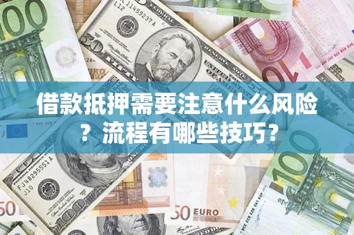 济南借款抵押需要注意什么风险？流程有哪些技巧？