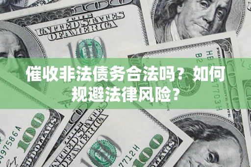 济南催收非法债务合法吗？如何规避法律风险？
