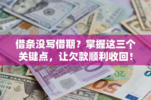 济南借条没写借期？掌握这三个关键点，让欠款顺利收回！