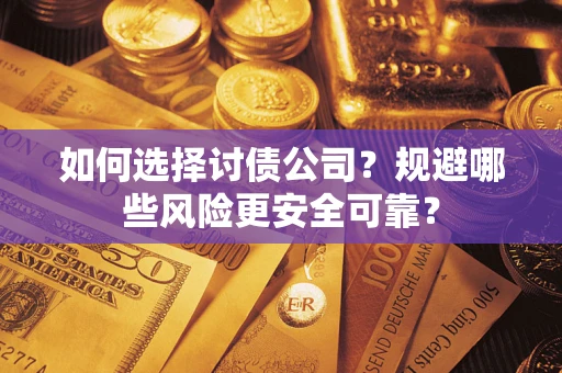 济南如何选择讨债公司？规避哪些风险更安全可靠？