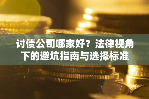 济南讨债公司哪家好？法律视角下的避坑指南与选择标准