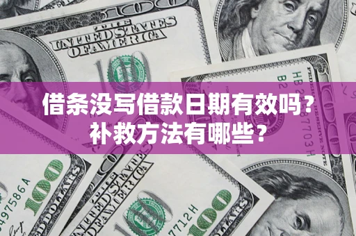 济南借条没写借款日期有效吗?补救方法有哪些? 济南借条没写借款日期有效吗?补救方法有哪些?