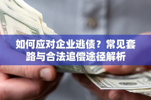 济南如何应对企业逃债？常见套路与合法追偿途径解析