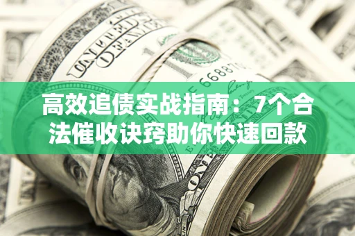 济南高效追债实战指南：7个合法催收诀窍助你快速回款