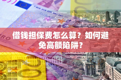 济南借钱担保费怎么算？如何避免高额陷阱？