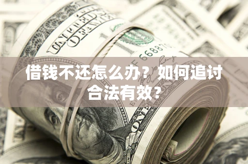 济南借钱不还怎么办？如何追讨合法有效？