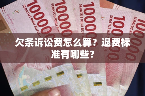 济南欠条诉讼费怎么算？退费标准有哪些？