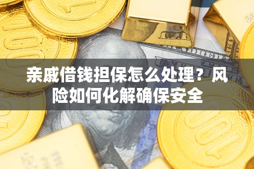 济南亲戚借钱担保怎么处理？风险如何化解确保安全