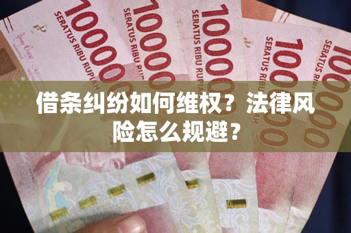 济南借条纠纷如何维权？法律风险怎么规避？