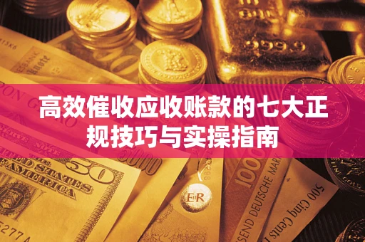 济南高效催收应收账款的七大正规技巧与实操指南