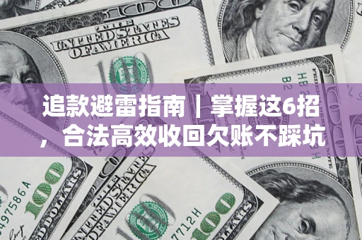 济南追款避雷指南｜掌握这6招，合法高效收回欠账不踩坑