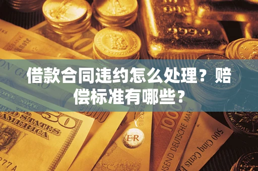济南借款合同违约怎么处理？赔偿标准有哪些？