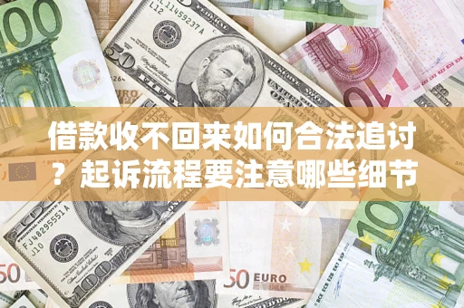 济南借款收不回来如何合法追讨？起诉流程要注意哪些细节？