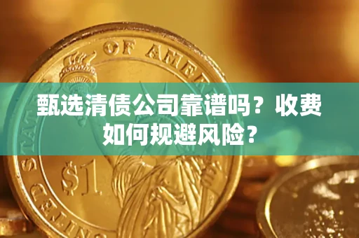 济南甄选清债公司靠谱吗？收费如何规避风险？
