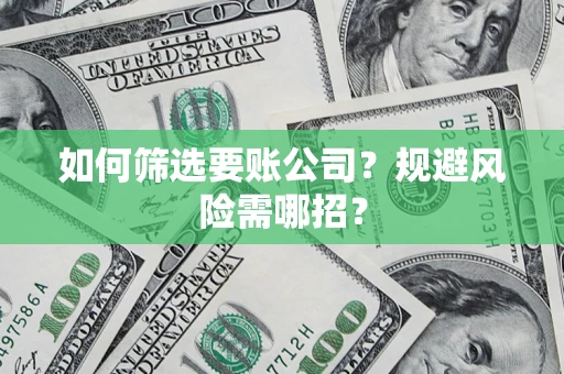 济南如何筛选要账公司？规避风险需哪招？