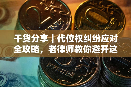济南干货分享｜代位权纠纷应对全攻略，老律师教你避开这5大雷区