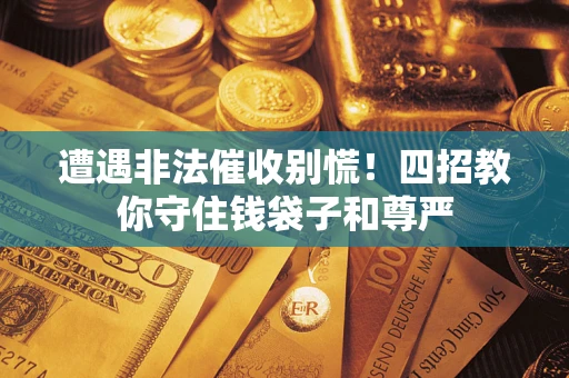 济南遭遇非法催收别慌！四招教你守住钱袋子和尊严