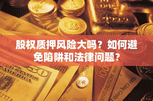 济南股权质押风险大吗？如何避免陷阱和法律问题？