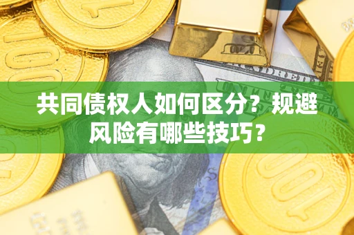 济南共同债权人如何区分？规避风险有哪些技巧？