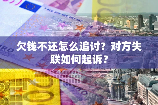 济南欠钱不还怎么追讨？对方失联如何起诉？