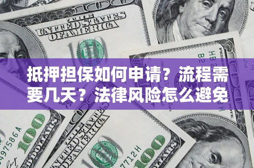 济南抵押担保如何申请？流程需要几天？法律风险怎么避免？避坑指南