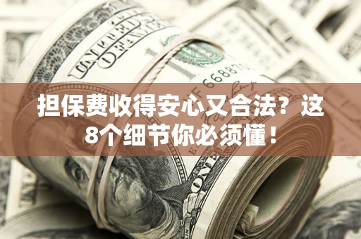 济南担保费收得安心又合法？这8个细节你必须懂！