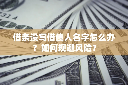 济南借条没写借债人名字怎么办？如何规避风险？