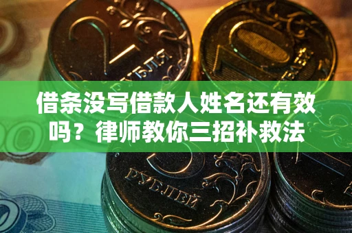 济南借条没写借款人姓名还有效吗？律师教你三招补救法