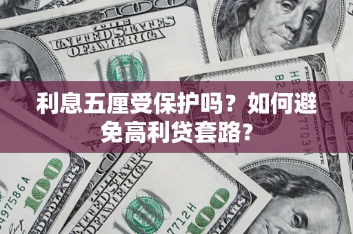 济南利息五厘受保护吗？如何避免高利贷套路？