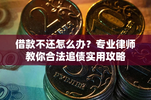 济南借款不还怎么办？专业律师教你合法追债实用攻略
