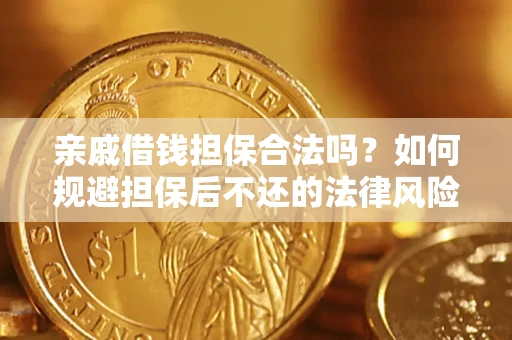 济南亲戚借钱担保合法吗？如何规避担保后不还的法律风险？
