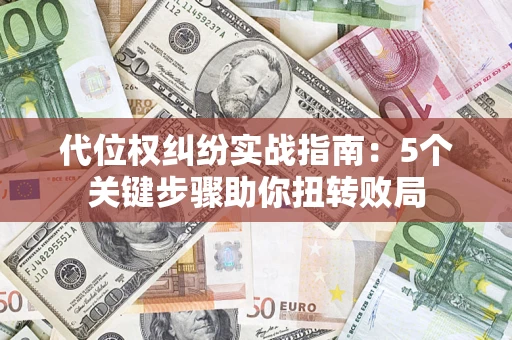 济南代位权纠纷实战指南：5个关键步骤助你扭转败局