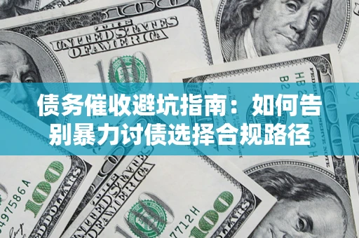 济南债务催收避坑指南：如何告别暴力讨债选择合规路径