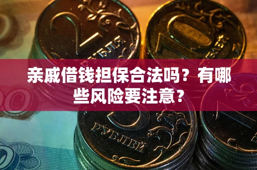 济南亲戚借钱担保合法吗？有哪些风险要注意？