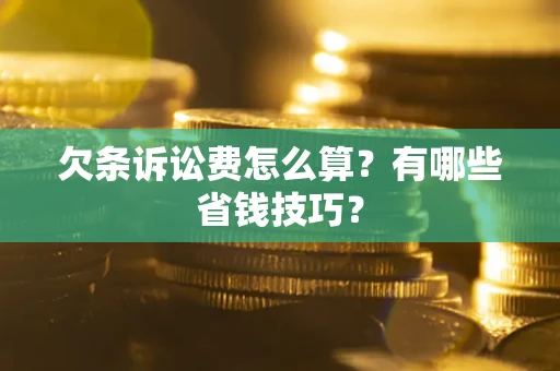 济南欠条诉讼费怎么算？有哪些省钱技巧？