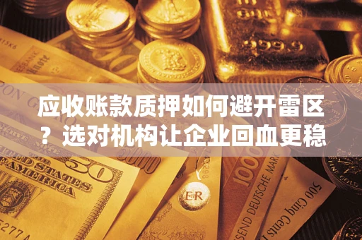 济南应收账款质押如何避开雷区？选对机构让企业回血更稳