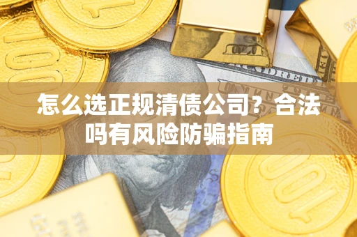 济南怎么选正规清债公司？合法吗有风险防骗指南