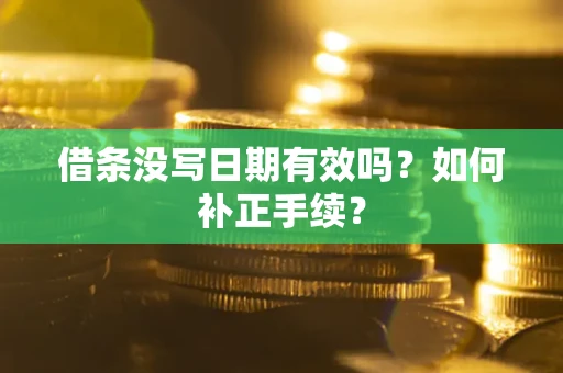 济南借条没写日期有效吗？如何补正手续？