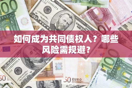 济南如何成为共同债权人？哪些风险需规避？