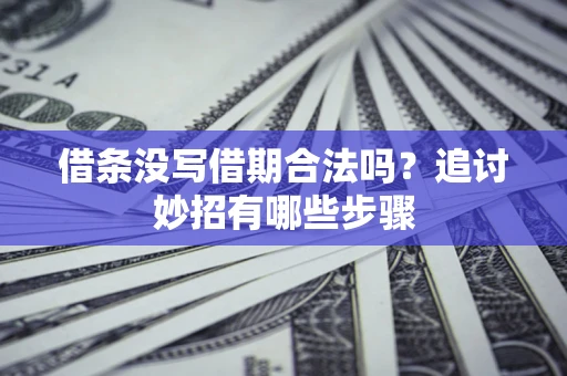 济南借条没写借期合法吗？追讨妙招有哪些步骤