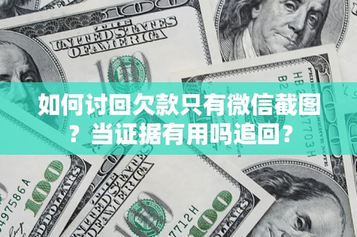 济南如何讨回欠款只有微信截图？当证据有用吗追回？