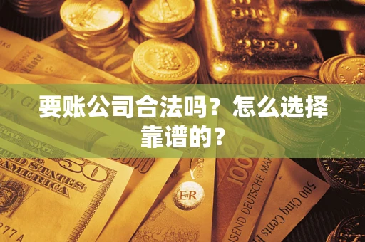 济南要账公司合法吗？怎么选择靠谱的？