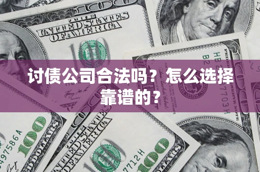 济南讨债公司合法吗？怎么选择靠谱的？