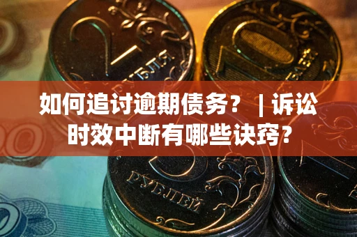 济南如何追讨逾期债务？ | 诉讼时效中断有哪些诀窍？