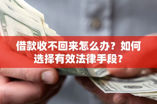 济南借款收不回来怎么办？如何选择有效法律手段？